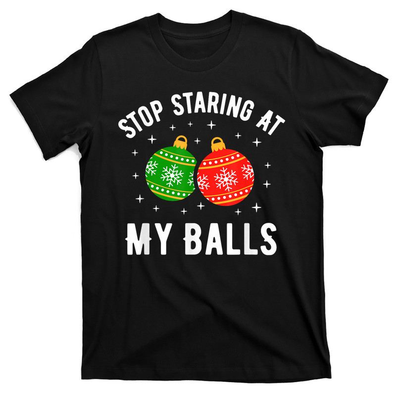 Stop Staring At My Balls Funny Dirty Christmas T-Shirt