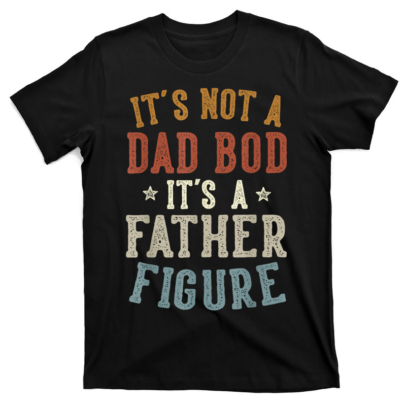 It's Not A Dad Bod Its A Father Figure T-shirt