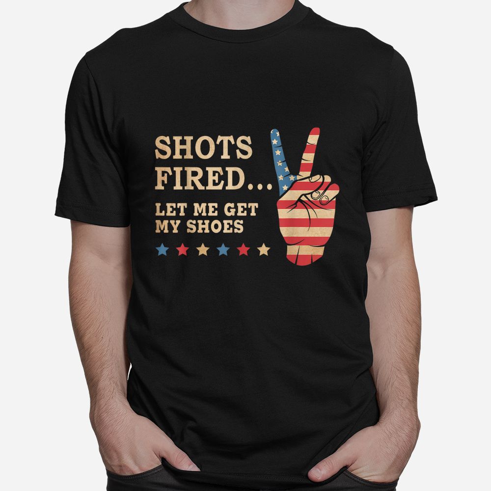 Shots Fired Let Me Get My Shoes Patriotic American Flag Shirt