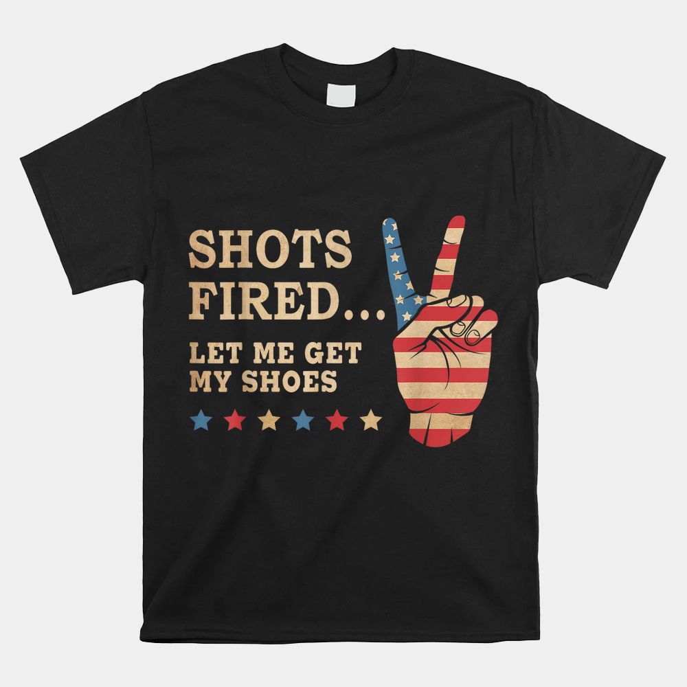 Shots Fired Let Me Get My Shoes Patriotic American Flag Shirt