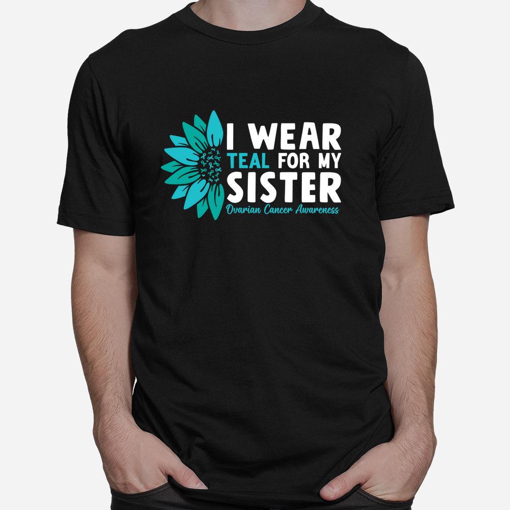 I Wear Teal For My Sister Ovarian Cancer Ribbon Awareness Shirt