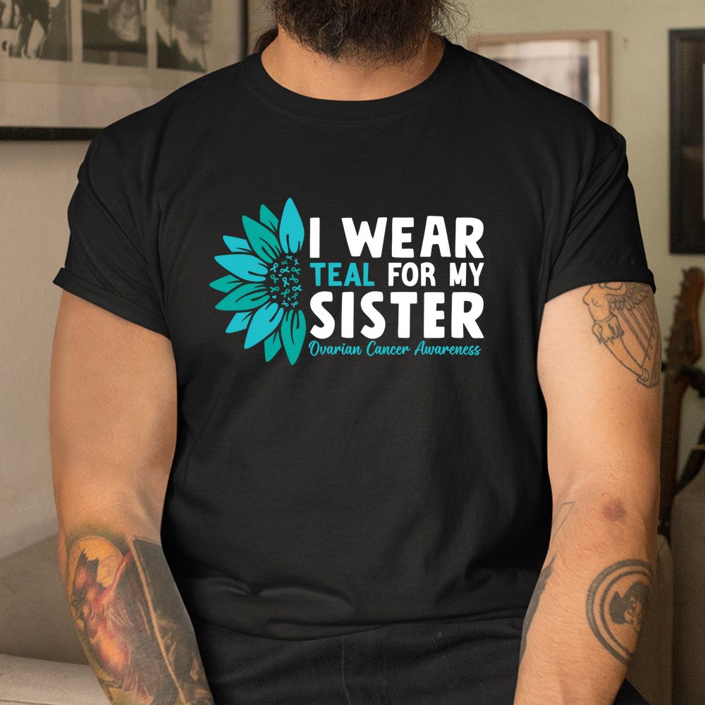 I Wear Teal For My Sister Ovarian Cancer Ribbon Awareness Shirt