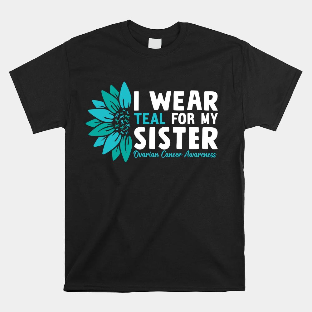 I Wear Teal For My Sister Ovarian Cancer Ribbon Awareness Shirt