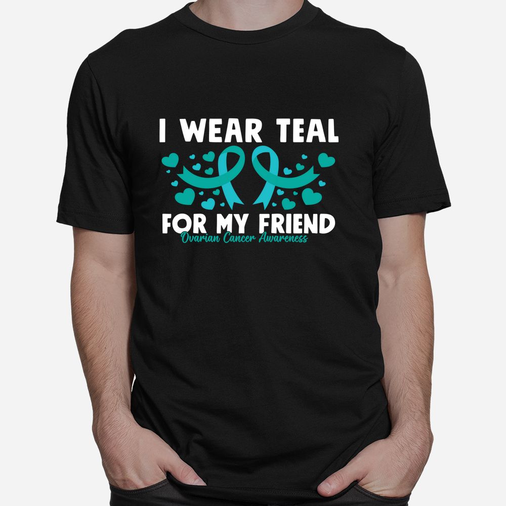 I Wear Teal For My Friend Ovarian Cancer Awareness Shirt