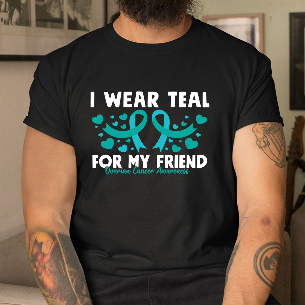 I Wear Teal For My Friend Ovarian Cancer Awareness Shirt