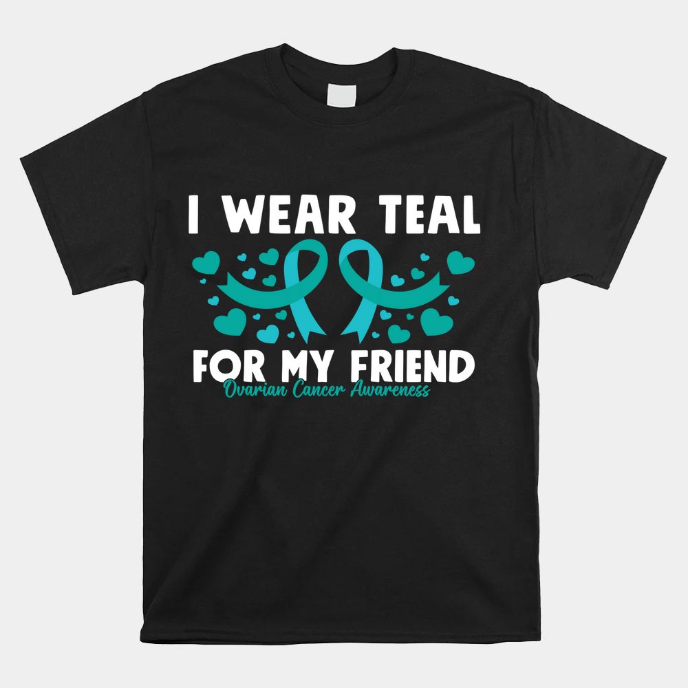 I Wear Teal For My Friend Ovarian Cancer Awareness Shirt