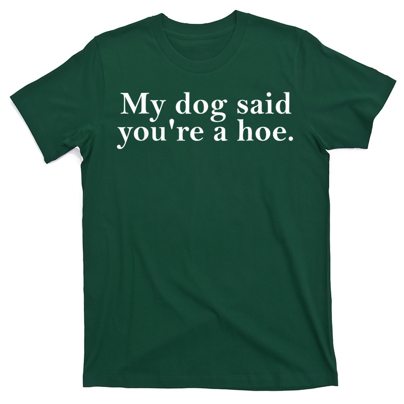 My Dog Said You're A Hoe T-Shirt