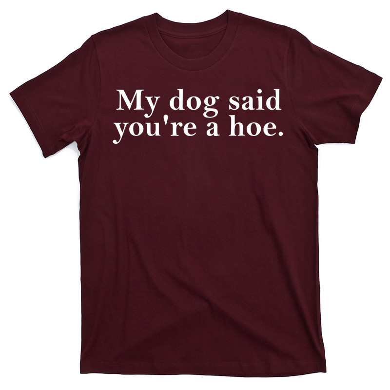 My Dog Said You're A Hoe T-Shirt