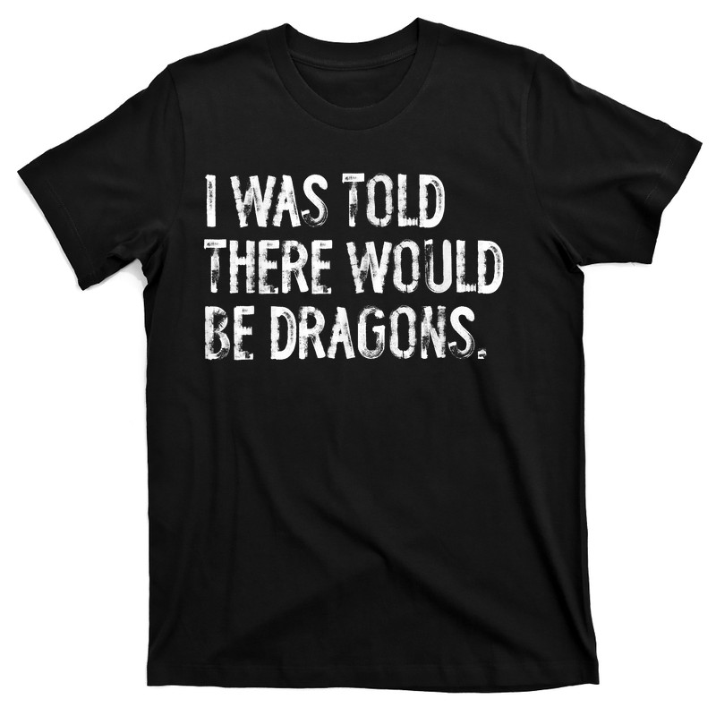 I Was Told There Would Be Dragons T-shirt
