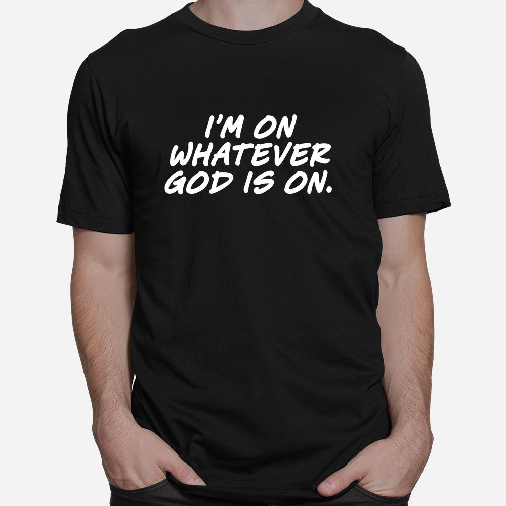 I'm On Whatever God Is On Quote Shirt