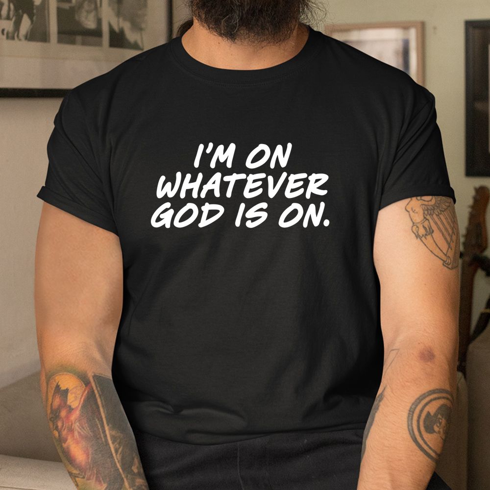 I'm On Whatever God Is On Quote Shirt