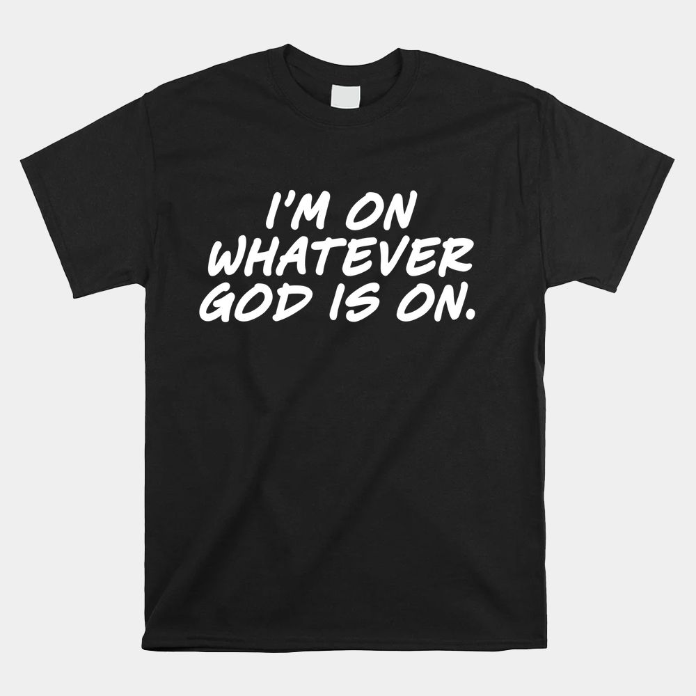 I'm On Whatever God Is On Quote Shirt