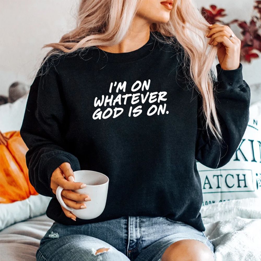 I'm On Whatever God Is On Quote Shirt