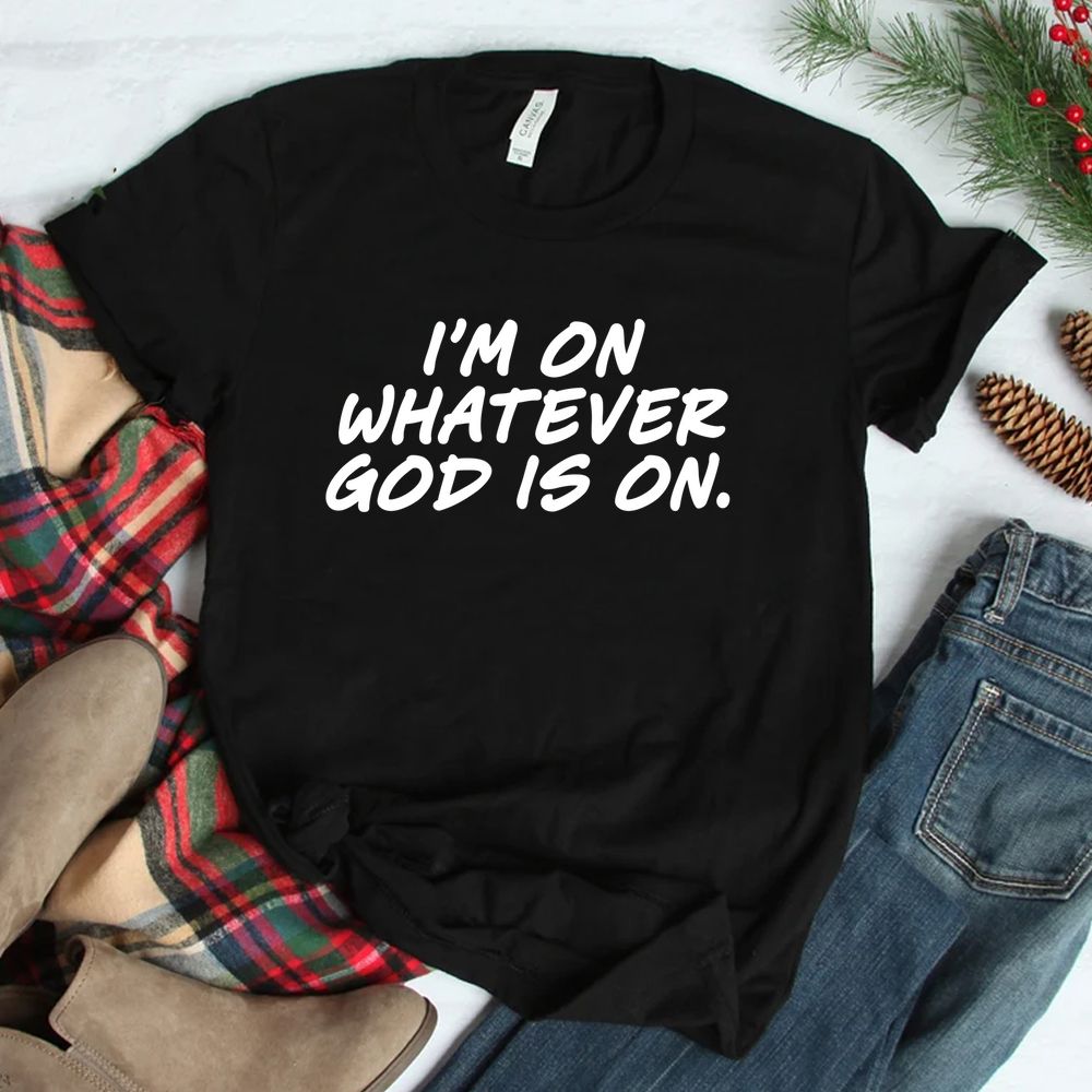 I'm On Whatever God Is On Quote Shirt