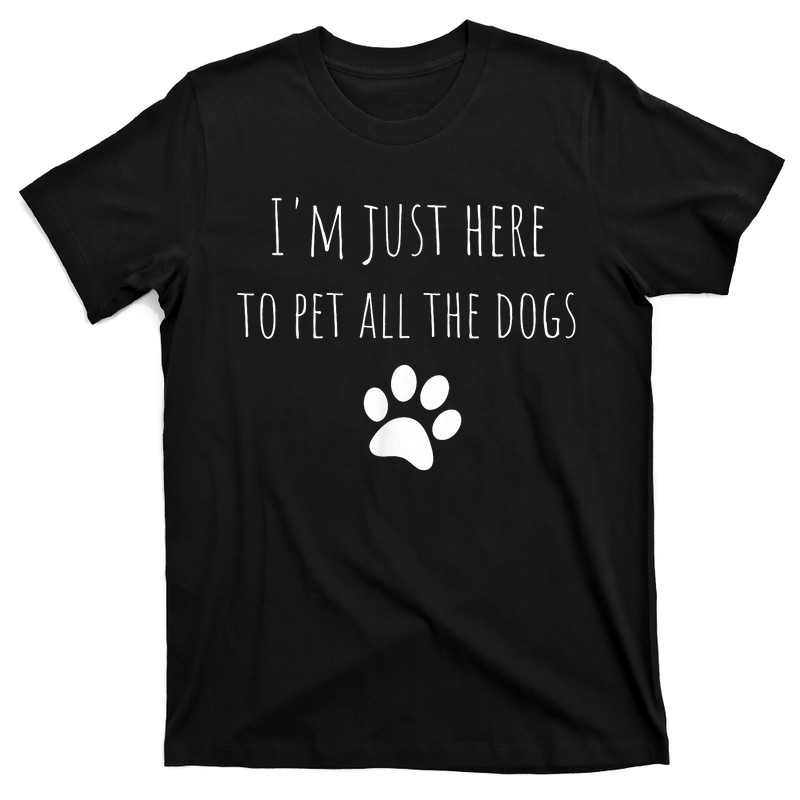 I'm Just Here To Pet All The Dogs Funny Dog T-Shirt