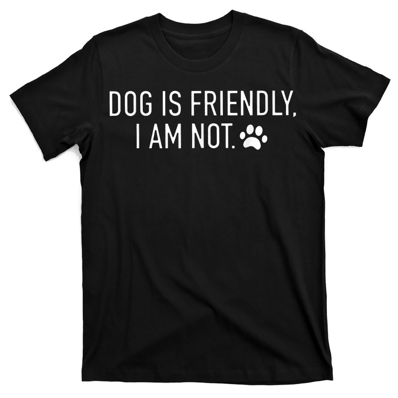 Dog Is Friendly I Am Not Funny Dog Mom T-Shirt