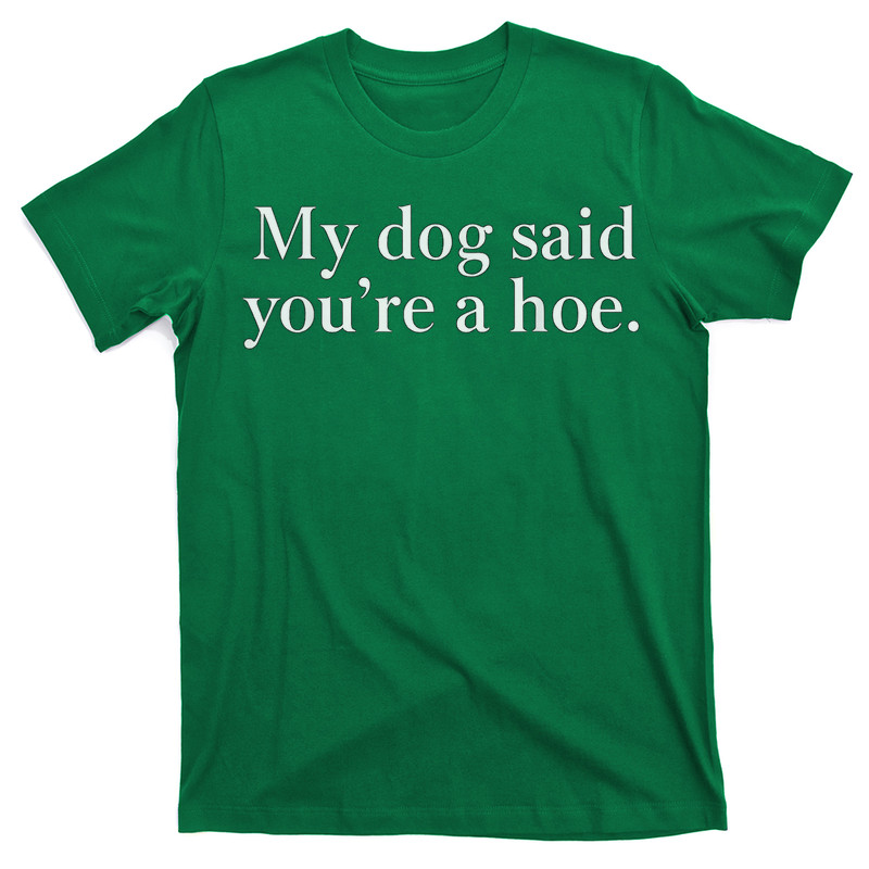 My Dog Said You're A Hoe Funny Dog T-Shirt