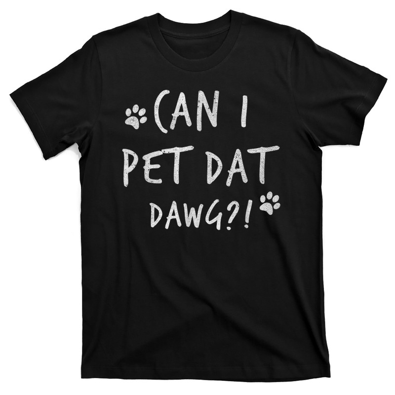 Can I Pet Dat Dawg Can I Pet That Dog Funny Dog T-Shirt